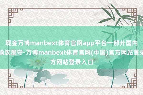 现金万博manbext体育官网app平台一部分国内公司输攻墨守-万博manbext体育官网(中国)官方网站登录入口