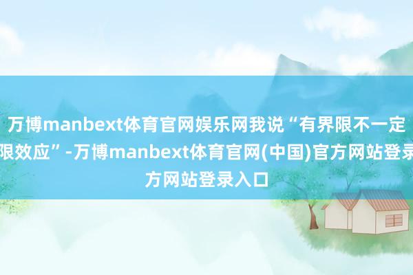 万博manbext体育官网娱乐网我说“有界限不一定有界限效应”-万博manbext体育官网(中国)官方网站登录入口