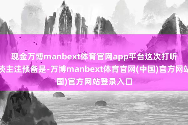现金万博manbext体育官网app平台　　这次打听中最引东谈主注预备是-万博manbext体育官网(中国)官方网站登录入口