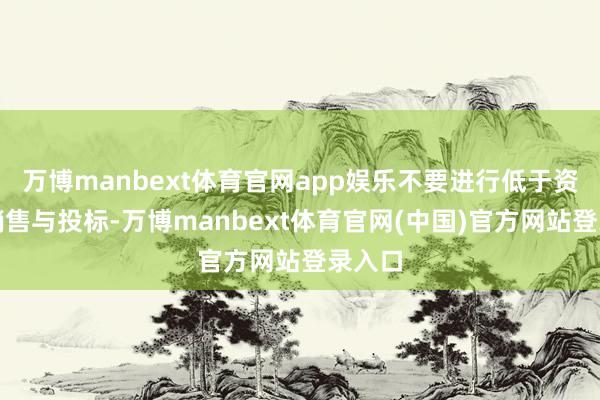 万博manbext体育官网app娱乐不要进行低于资本的销售与投标-万博manbext体育官网(中国)官方网站登录入口