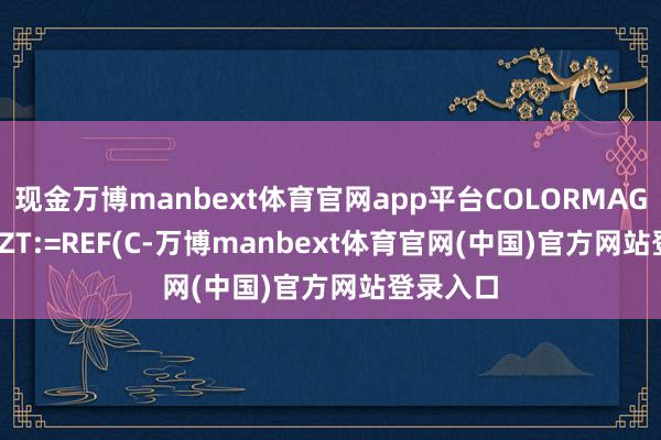 现金万博manbext体育官网app平台COLORMAGENTA;{ZT:=REF(C-万博manbext体育官网(中国)官方网站登录入口
