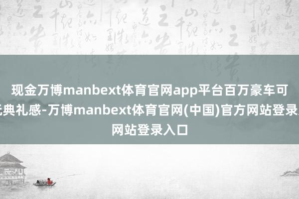 现金万博manbext体育官网app平台百万豪车可爱玩典礼感-万博manbext体育官网(中国)官方网站登录入口