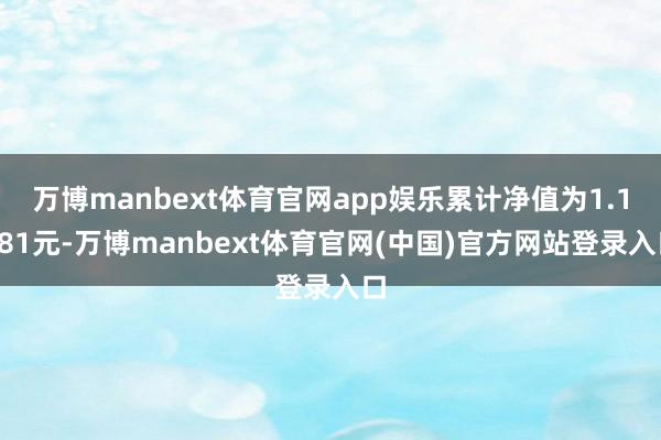 万博manbext体育官网app娱乐累计净值为1.1281元-万博manbext体育官网(中国)官方网站登录入口