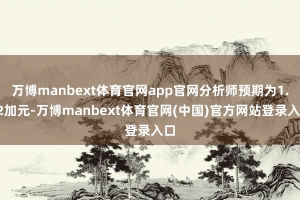 万博manbext体育官网app官网分析师预期为1.82加元-万博manbext体育官网(中国)官方网站登录入口