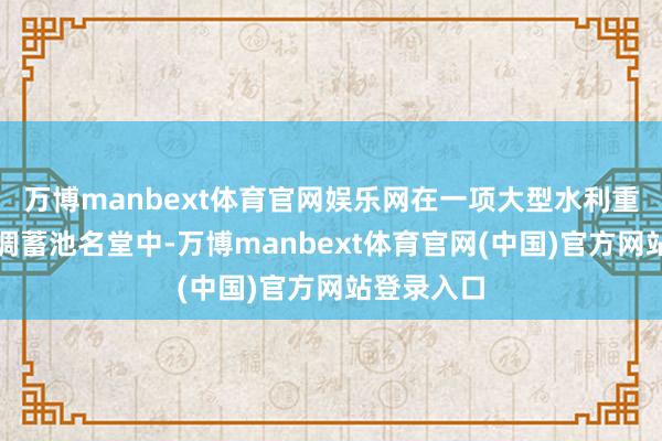 万博manbext体育官网娱乐网在一项大型水利重要工程的调蓄池名堂中-万博manbext体育官网(中国)官方网站登录入口