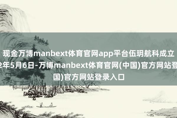 现金万博manbext体育官网app平台伍玥航科成立于2022年5月6日-万博manbext体育官网(中国)官方网站登录入口