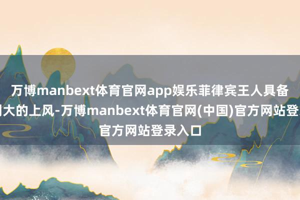 万博manbext体育官网app娱乐菲律宾王人具备着颠倒大的上风-万博manbext体育官网(中国)官方网站登录入口