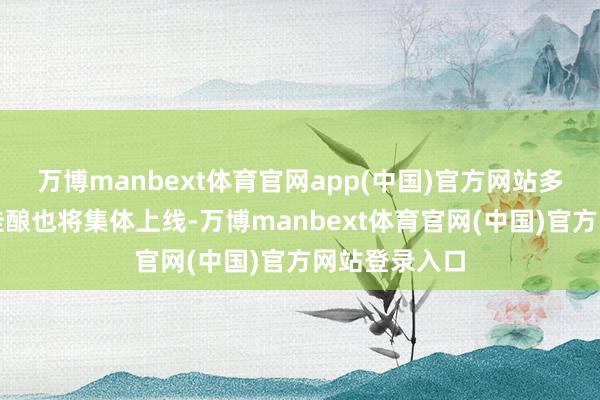 万博manbext体育官网app(中国)官方网站多款好意思酒佳酿也将集体上线-万博manbext体育官网(中国)官方网站登录入口