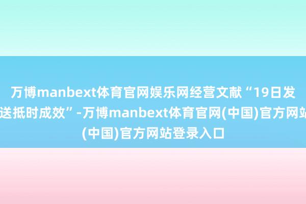 万博manbext体育官网娱乐网经营文献“19日发出、20日送抵时成效”-万博manbext体育官网(中国)官方网站登录入口