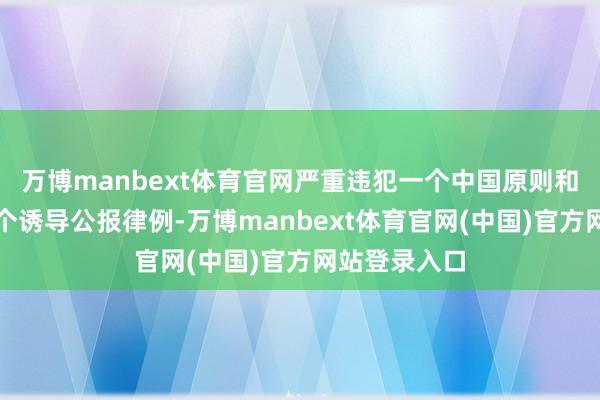 万博manbext体育官网严重违犯一个中国原则和中好意思三个诱导公报律例-万博manbext体育官网(中国)官方网站登录入口