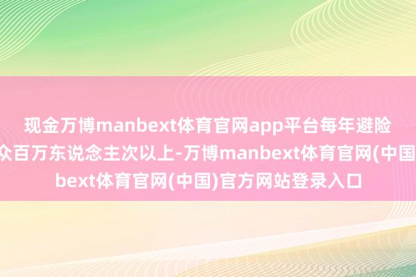 现金万博manbext体育官网app平台每年避险蜕变受地灾胁迫民众百万东说念主次以上-万博manbext体育官网(中国)官方网站登录入口