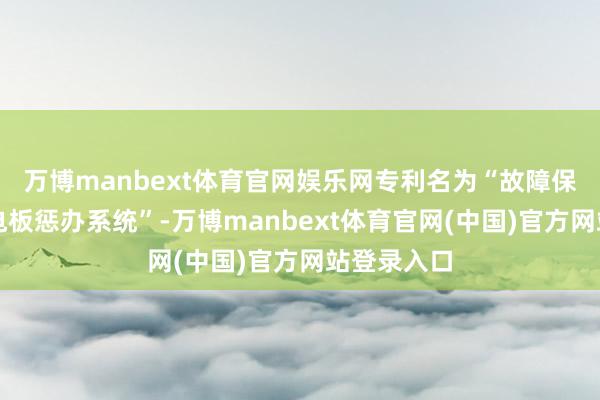 万博manbext体育官网娱乐网专利名为“故障保护电路及电板惩办系统”-万博manbext体育官网(中国)官方网站登录入口