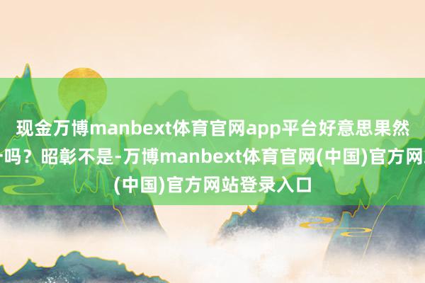 现金万博manbext体育官网app平台好意思果然是如斯单一吗？昭彰不是-万博manbext体育官网(中国)官方网站登录入口