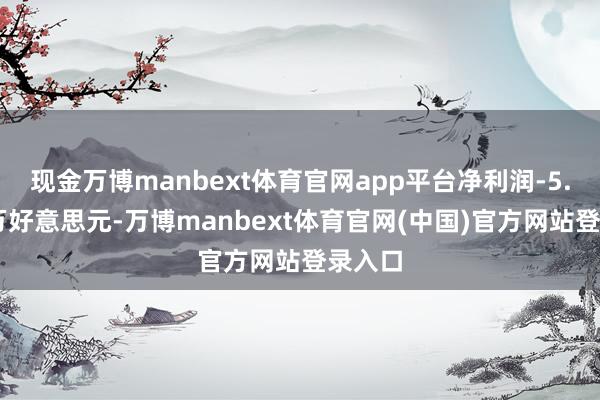现金万博manbext体育官网app平台净利润-5.37百万好意思元-万博manbext体育官网(中国)官方网站登录入口