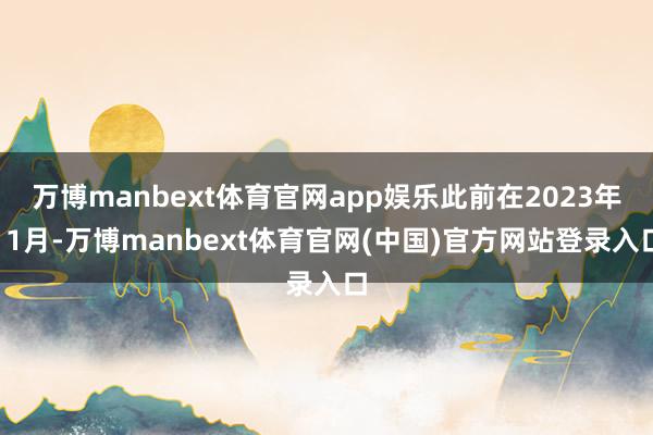 万博manbext体育官网app娱乐此前在2023年11月-万博manbext体育官网(中国)官方网站登录入口