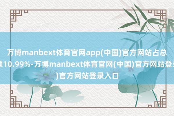 万博manbext体育官网app(中国)官方网站占总成交额10.99%-万博manbext体育官网(中国)官方网站登录入口