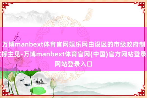 万博manbext体育官网娱乐网由设区的市级政府制定支撑主见-万博manbext体育官网(中国)官方网站登录入口
