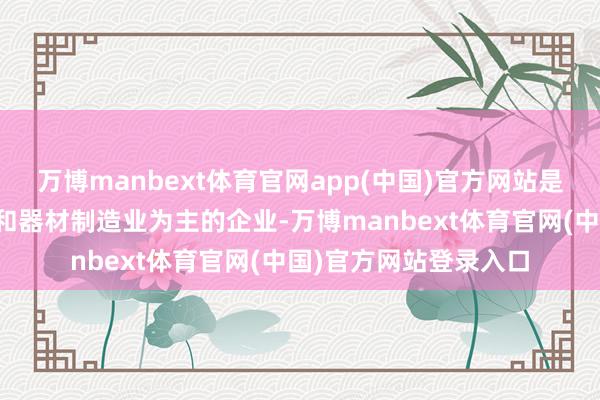 万博manbext体育官网app(中国)官方网站是一家以从事电气机械和器材制造业为主的企业-万博manbext体育官网(中国)官方网站登录入口