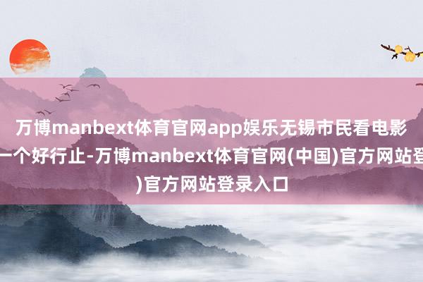 万博manbext体育官网app娱乐无锡市民看电影又多了一个好行止-万博manbext体育官网(中国)官方网站登录入口