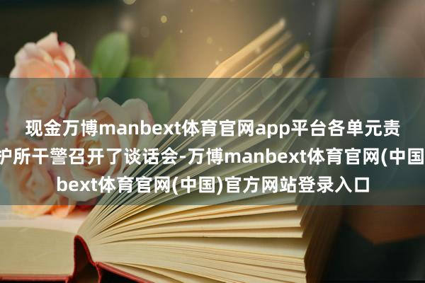 现金万博manbext体育官网app平台各单元责任主说念主员与守护所干警召开了谈话会-万博manbext体育官网(中国)官方网站登录入口