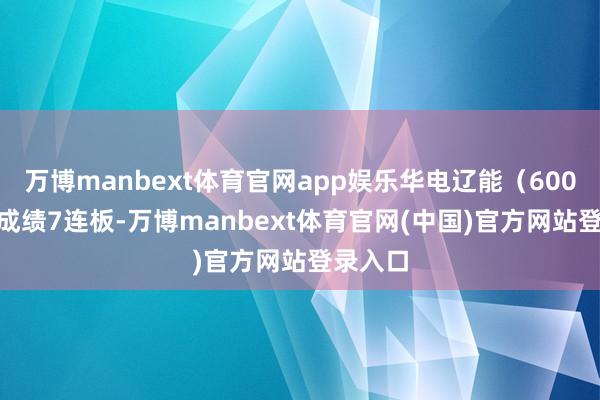 万博manbext体育官网app娱乐华电辽能（600396）成绩7连板-万博manbext体育官网(中国)官方网站登录入口