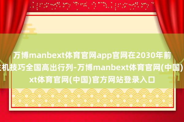 万博manbext体育官网app官网在2030年前应踏进无东说念主机技巧全国高出行列-万博manbext体育官网(中国)官方网站登录入口