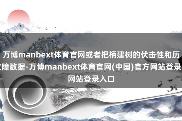 万博manbext体育官网或者把柄建树的伏击性和历史故障数据-万博manbext体育官网(中国)官方网站登录入口