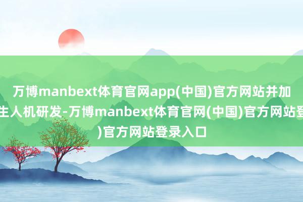 万博manbext体育官网app(中国)官方网站并加快AI原生人机研发-万博manbext体育官网(中国)官方网站登录入口
