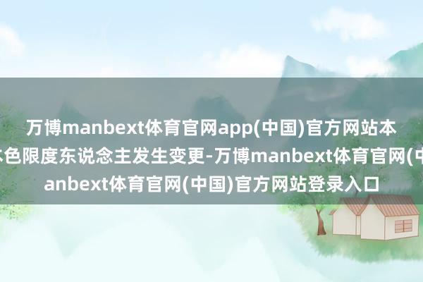 万博manbext体育官网app(中国)官方网站本次往复不会导致公司本色限度东说念主发生变更-万博manbext体育官网(中国)官方网站登录入口