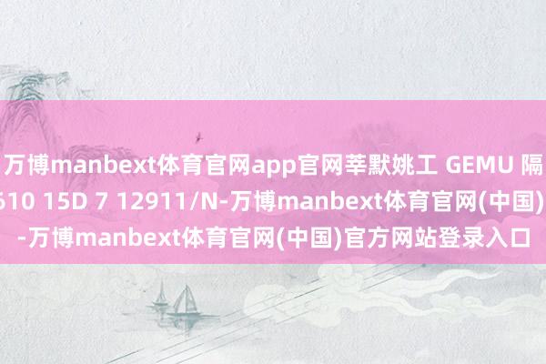 万博manbext体育官网app官网莘默姚工 GEMU 隔阂阀 88663707 610 15D 7 12911/N-万博manbext体育官网(中国)官方网站登录入口