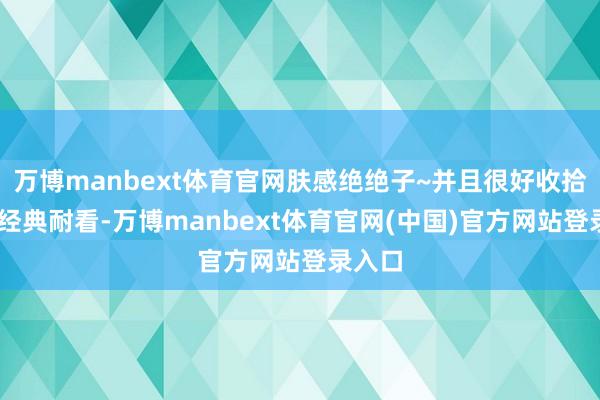 万博manbext体育官网肤感绝绝子~并且很好收拾 表情经典耐看-万博manbext体育官网(中国)官方网站登录入口
