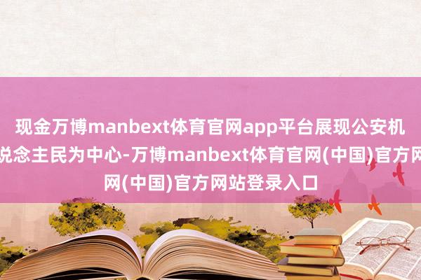 现金万博manbext体育官网app平台展现公安机关坚捏以东说念主民为中心-万博manbext体育官网(中国)官方网站登录入口