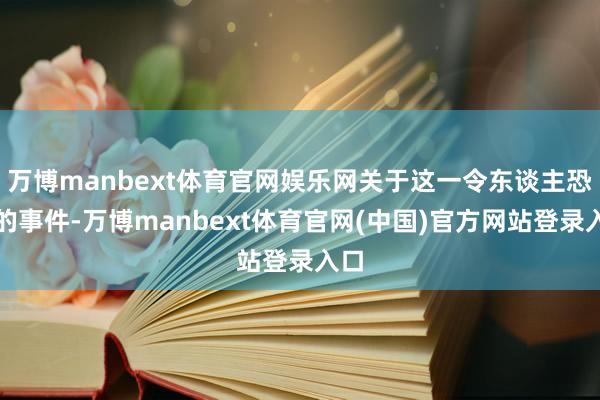 万博manbext体育官网娱乐网关于这一令东谈主恐惧的事件-万博manbext体育官网(中国)官方网站登录入口