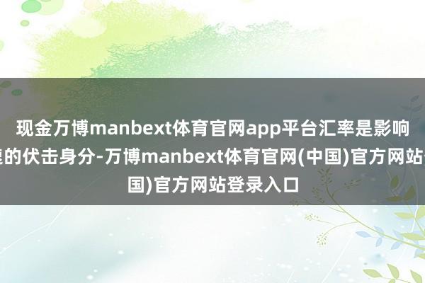 现金万博manbext体育官网app平台汇率是影响经济增速的伏击身分-万博manbext体育官网(中国)官方网站登录入口