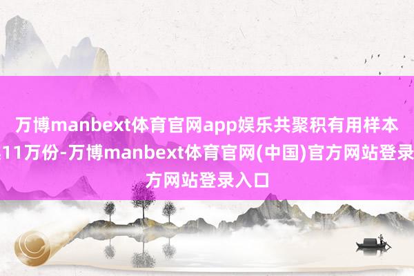 万博manbext体育官网app娱乐共聚积有用样本逾越11万份-万博manbext体育官网(中国)官方网站登录入口