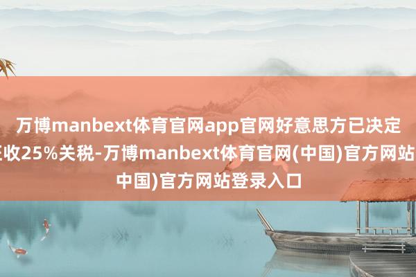 万博manbext体育官网app官网好意思方已决定对欧盟征收25%关税-万博manbext体育官网(中国)官方网站登录入口
