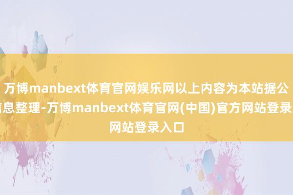 万博manbext体育官网娱乐网以上内容为本站据公开信息整理-万博manbext体育官网(中国)官方网站登录入口