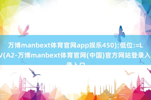 万博manbext体育官网app娱乐450);低位:=LLV(A2-万博manbext体育官网(中国)官方网站登录入口