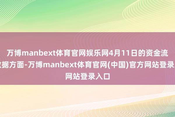 万博manbext体育官网娱乐网4月11日的资金流向数据方面-万博manbext体育官网(中国)官方网站登录入口