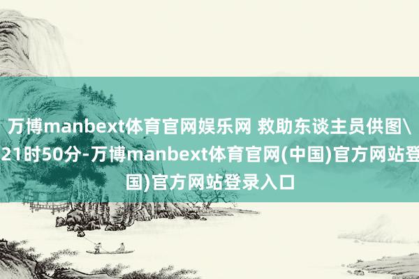 万博manbext体育官网娱乐网 救助东谈主员供图\n当日21时50分-万博manbext体育官网(中国)官方网站登录入口