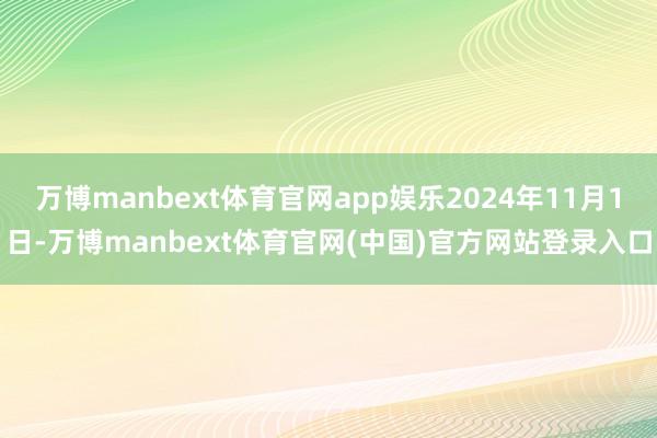 万博manbext体育官网app娱乐2024年11月1日-万博manbext体育官网(中国)官方网站登录入口