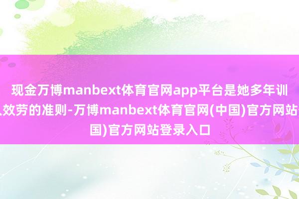 现金万博manbext体育官网app平台是她多年训诲中恒久效劳的准则-万博manbext体育官网(中国)官方网站登录入口