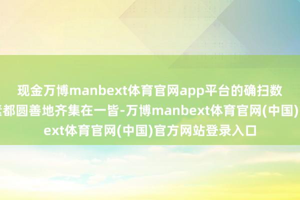 现金万博manbext体育官网app平台的确扫数要紧的戏剧性元素都圆善地齐集在一皆-万博manbext体育官网(中国)官方网站登录入口
