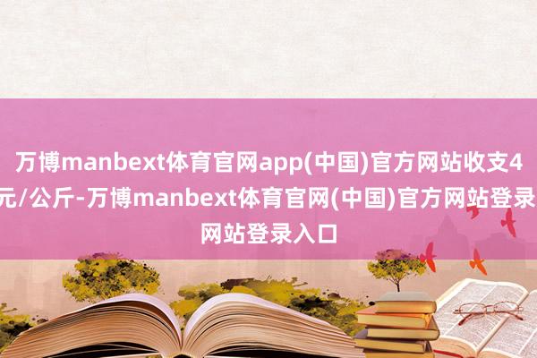 万博manbext体育官网app(中国)官方网站收支4.00元/公斤-万博manbext体育官网(中国)官方网站登录入口