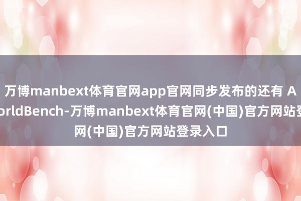 万博manbext体育官网app官网同步发布的还有 AgentWorldBench-万博manbext体育官网(中国)官方网站登录入口
