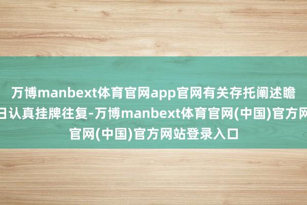 万博manbext体育官网app官网有关存托阐述瞻望于7月10日认真挂牌往复-万博manbext体育官网(中国)官方网站登录入口
