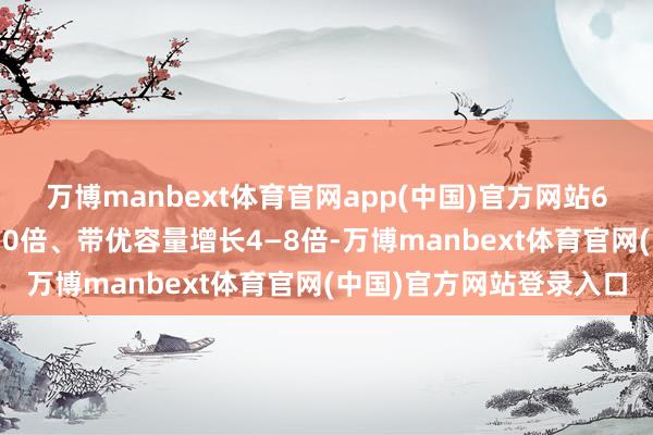 万博manbext体育官网app(中国)官方网站6G基站的天线阵子增长10倍、带优容量增长4—8倍-万博manbext体育官网(中国)官方网站登录入口