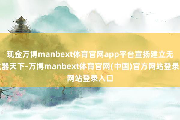 现金万博manbext体育官网app平台宣扬建立无核火器天下-万博manbext体育官网(中国)官方网站登录入口