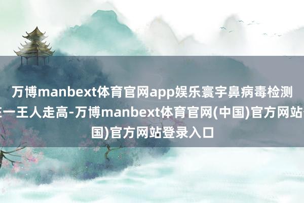 万博manbext体育官网app娱乐寰宇鼻病毒检测阳性率在一王人走高-万博manbext体育官网(中国)官方网站登录入口