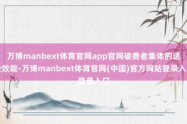 万博manbext体育官网app官网破费者集体的送检效能-万博manbext体育官网(中国)官方网站登录入口